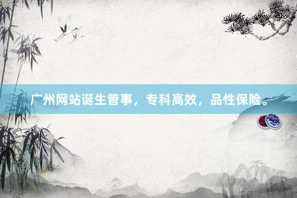 广州网站诞生管事，专科高效，品性保险。