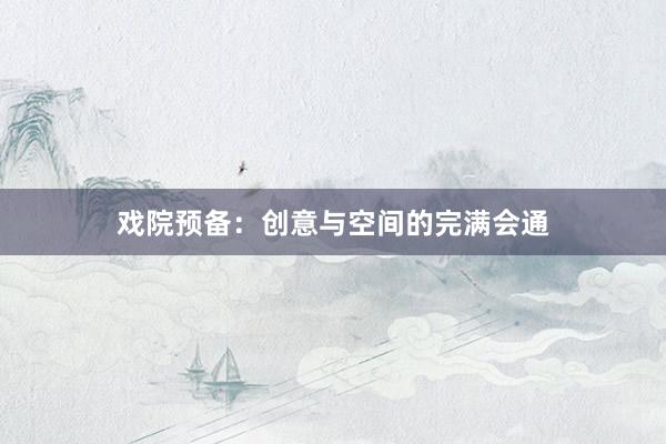 戏院预备：创意与空间的完满会通