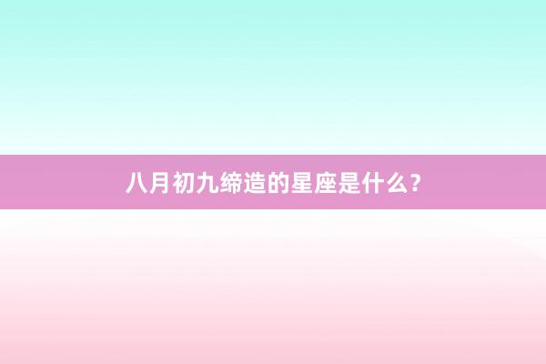 八月初九缔造的星座是什么?