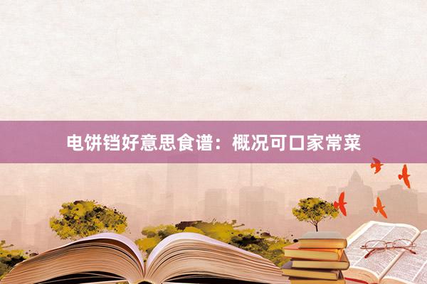 电饼铛好意思食谱：概况可口家常菜